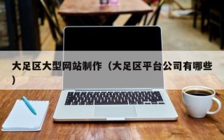 巴音郭楞大足区大型网站制作（大足区平台公司有哪些）