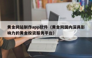 巴音郭楞黄金网站制作app软件（黄金网国内深具影响力的黄金投资服务平台）