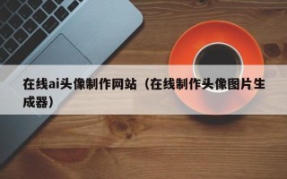 巴音郭楞在线ai头像制作网站（在线制作头像图片生成器）