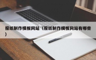 巴音郭楞报纸制作模板网站（报纸制作模板网站有哪些）