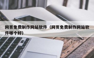 巴音郭楞网页免费制作网站软件（网页免费制作网站软件哪个好）