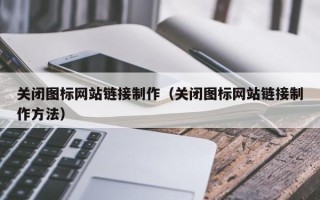 巴音郭楞关闭图标网站链接制作（关闭图标网站链接制作方法）