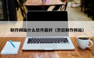 巴音郭楞制作网站什么软件最好（然后制作网站）