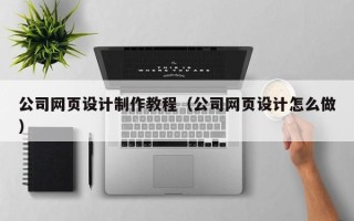 巴音郭楞公司网页设计制作教程（公司网页设计怎么做）
