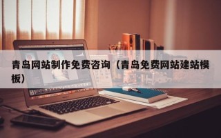 巴音郭楞青岛网站制作免费咨询（青岛免费网站建站模板）