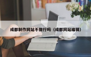 巴音郭楞成都制作网站不做行吗（成都网站编辑）