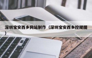 巴音郭楞深圳宝安西乡网站制作（深圳宝安西乡控规图）